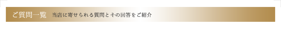 ご質問一覧 当店に寄せられる質問とその回答をご紹介